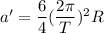 a'=\dfrac{6}{4}(\dfrac{2\pi}{T})^2R