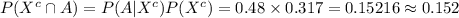 P(X^{c}\cap A)=P(A|X^{c})P(X^{c})=0.48\times0.317=0.15216\approx0.152