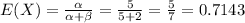 E(X)= \frac{\alpha}{\alpha +\beta}= \frac{5}{5+2}= \frac{5}{7}=0.7143