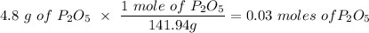 4.8\ g\ of\ P_2O_5 \ \times \ \dfrac{1\ mole\ of\ P_2O_5}{141.94g} = 0.03\ moles\ of  P_2O_5