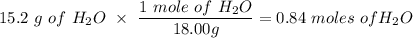 15.2\ g\ of\ H_2O \ \times \ \dfrac{1\ mole\ of\ H_2O}{18.00g} = 0.84\ moles\ of  H_2O