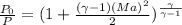 \frac{P_0}{P} = (1+\frac{(\gamma-1)(Ma)^{2}}{2}  )^{\frac{\gamma}{\gamma-1} } }