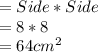 =Side* Side\\                     =         8*8\\                         =   64 cm^2