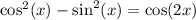 \cos^2(x)-\sin^2(x)=\cos(2x)