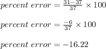 percent\ error = \frac{31-37}{37} \times 100\\\\percent\ error = \frac{-6}{37} \times 100\\\\percent\ error = -16.22