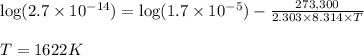 \log (2.7\times 10^{-14})=\log (1.7\times 10^{-5})-\frac{273,300}{2.303\times 8.314\times T}\\\\T=1622K