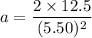 a=\dfrac{2\times12.5}{(5.50)^2}