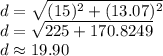 d = \sqrt{(15)^2+(13.07)^2}\\d = \sqrt{225 +170.8249}\\d \approx 19.90
