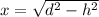 x=\sqrt{d^{2}-h^{2}}