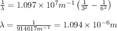 \frac{1}{\lambda }=1.097\times 10^7m^{-1}\left(\frac{1}{3^2}-\frac{1}{6^2} \right )\\\\\lambda =\frac{1}{914617m^{-1}}=1.094\times 10^{-6}m