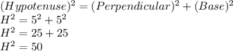 ( Hypotenuse)^2=(Perpendicular)^2+(Base)^2\\H^2= 5^2+5^2\\H^2=25+25\\H^2=50\\