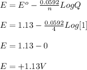E = E^o - \frac{0.0592}{n}LogQ\\\\E = 1.13 - \frac{0.0592}{4}Log[1]\\\\E =1.13 -0\\\\E =+1.13 V