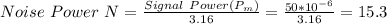 Noise \ Power \ N = \frac{Signal \ Power (P_m)}{3.16} = \frac{50*10^{-6}}{3.16}  =15.3