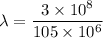 \lambda=\dfrac{3\times10^{8}}{105\times10^{6}}