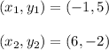 (x_1, y_1) = (-1, 5)\\\\(x_2, y_2) = (6, -2)