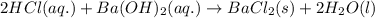 2HCl(aq.)+Ba(OH)_2(aq.)\rightarrow BaCl_2(s)+2H_2O(l)