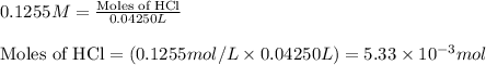 0.1255M=\frac{\text{Moles of HCl}}{0.04250L}\\\\\text{Moles of HCl}=(0.1255mol/L\times 0.04250L)=5.33\times 10^{-3}mol