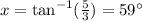 x = \tan^{- 1} (\frac{5}{3} ) = 59^{\circ}