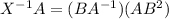 X^{-1}A=(BA^{-1})(AB^2)