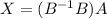 X=(B^{-1}B)A