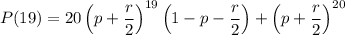 P(\gt19) = 20\left(p + \dfrac{r}{2}\right)^{19}\left(1 - p - \dfrac{r}{2}\right) + \left(p + \dfrac{r}{2}\right)^{20}