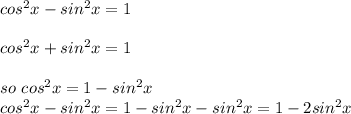 cos^2x-sin^2x=1\\\\cos^2x+sin^2x=1\\\\so~cos^2x=1-sin^2x\\cos^2x-sin^2x=1-sin^2x-sin^2x=1-2sin^2x