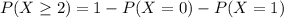 P(X \geq 2) = 1-P(X =0)- P(X =1)