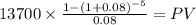 13700 \times \frac{1-(1+0.08)^{-5} }{0.08} = PV\\