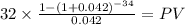 32 \times \frac{1-(1+0.042)^{-34} }{0.042} = PV\\
