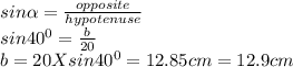 sin\alpha =\frac{opposite}{hypotenuse} \\sin 40^0=\frac{b}{20}\\b=20 X sin 40^0=12.85cm=12.9cm