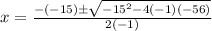 x=\frac{-(-15)\pm\sqrt{-15^{2}-4(-1)(-56)}} {2(-1)}