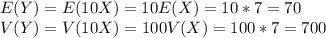 E(Y)=E(10X)=10E(X)=10*7=70\\V(Y)=V(10X)=100V(X)=100*7=700