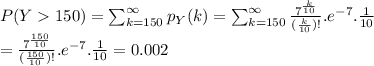 P(Y150)=\sum^{\infty}_{k=150} {p_Y} (k) =\sum^{\infty}_{k=150} \frac{7^{\frac{k}{10} }}{(\frac{k}{10})! }.e^{-7}  .\frac{1}{10}  \\=\frac{7^{\frac{150}{10} }}{(\frac{150}{10})! } .e^{-7}.\frac{1}{10} =0.002
