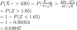 P(\bar X-420)=P(\frac{\bar X-\mu}{\sigma/\sqrt{n}}\frac{420-375}{67/\sqrt{6}} )\\=P(Z1.65)\\=1-P(Z