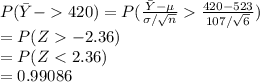 P(\bar Y-420)=P(\frac{\bar Y-\mu}{\sigma/\sqrt{n}}\frac{420-523}{107/\sqrt{6}} )\\=P(Z-2.36)\\=P(Z