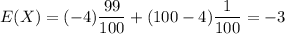 E(X)=(-4)\dfrac{99}{100}+(100-4)\dfrac{1}{100}=-3