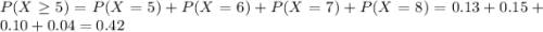 P(X \geq 5)=P(X=5) +P(X=6) +P(X=7) +P(X=8)= 0.13+0.15+0.10+0.04=0.42