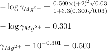 -\log \gamma_{Mg^{2+}}=\frac{0.509\times (+2)^2\sqrt{0.03}}{1+3.3(0.300\sqrt{0.03})}\\\\-\log\gamma_{Mg^{2+}}=0.301\\\\\gamma_{Mg^{2+}}=10^{-0.301}=0.500