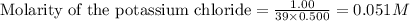 \text{Molarity of the potassium chloride}=\frac{1.00}{39\times 0.500}=0.051M