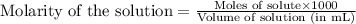 \text{Molarity of the solution}=\frac{\text{Moles of solute}\times 1000}{\text{Volume of solution (in mL)}}