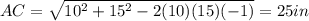 AC=\sqrt{10^2+15^2-2(10)(15)(-1)}=25 in