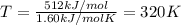 T=\frac{512 kJ/mol}{1.60 kJ/mol K}=320 K