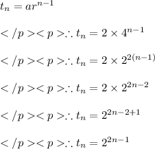 t_n= ar^{n-1}\\\\\therefore  t_n= 2\times 4^{n-1}\\\\\therefore  t_n= 2\times 2 ^{2(n-1)}\\\\\therefore  t_n= 2\times 2 ^{2n-2}\\\\\therefore  t_n= 2 ^{2n-2+1}\\\\\therefore  t_n= 2 ^{2n-1}