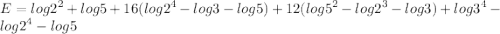 \displaystyle E=log2^2+log 5+16(log2^4-log3-log 5)+12(log5^2-log2^3-log 3)+log3^4-log2^4-log 5