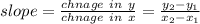 slope=\frac{chnage\ in\ y}{chnage\ in\ x}=\frac{y_{2}-y_{1}  }{x_{2}-x_{1}  }