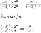 \frac{(-3)^3 \times 2^6}{(-3)^5 \times 2^2} = \frac{2^{6-2}}{(-3)^{5-3}}\\\\Simplify\\\\\frac{(-3)^3 \times 2^6}{(-3)^5 \times 2^2} = \frac{2^4}{-3^2}
