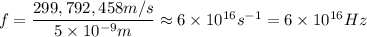 f=\dfrac{299,792,458m/s}{5\times 10^{-9}m}\approx 6\times 10^{16}s^{-1}=6\times 10^{16}Hz