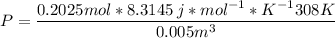 P = \dfrac{0.2025mol*8.3145\: j*mol^{-1}*K^{-1}308K }{0.005m^3}