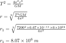 T^2 = \frac{4\pi^2 r^3}{GM} \\\\r = \sqrt[3]{\frac{T^2GM}{4\pi ^2} } \\\\r_1 = \sqrt[3]{\frac{7200^2 \times 6.67\times 10^{-11} \times 6 \times 10^{24}}{4\pi ^2} }\\\\r_1 = 8.07  \times 10^6 \ m