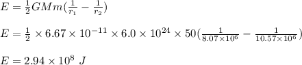 E = \frac{1}{2} GMm(\frac{1}{r_1} - \frac{1}{r_2} )\\\\E = \frac{1}{2} \times 6.67 \times 10^{-11} \times 6.0 \times 10^{24} \times 50 (\frac{1}{8.07 \times 10^6 } - \frac{1}{10.57 \times 10^6} )\\\\E = 2.94 \times 10^8 \ J